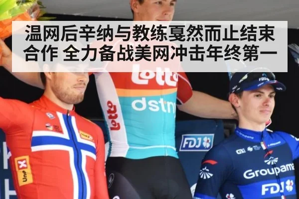 温网后辛纳与教练戛然而止结束合作 全力备战美网冲击年终第一