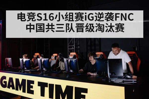 电竞S16小组赛iG逆袭FNC 中国共三队晋级淘汰赛